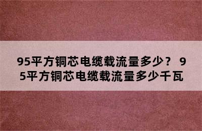 95平方铜芯电缆载流量多少？ 95平方铜芯电缆载流量多少千瓦